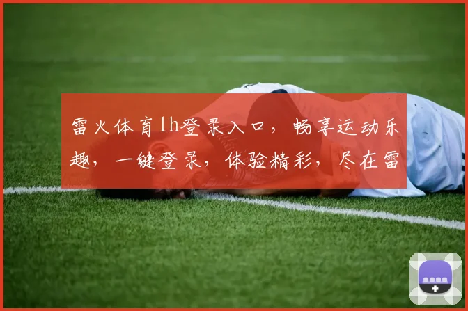 雷火体育lh登录入口，畅享运动乐趣，一键登录，体验精彩，尽在雷火